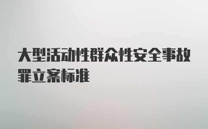 大型活动性群众性安全事故罪立案标准