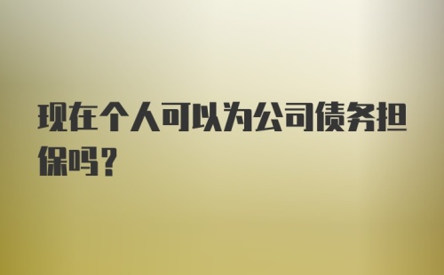 现在个人可以为公司债务担保吗?