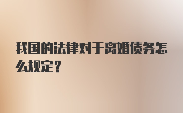 我国的法律对于离婚债务怎么规定？