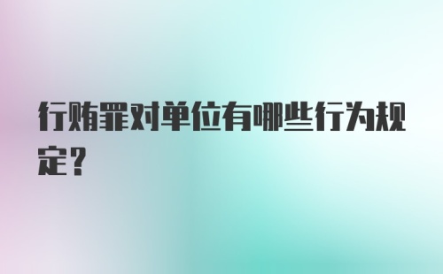 行贿罪对单位有哪些行为规定?