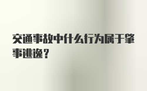 交通事故中什么行为属于肇事逃逸？