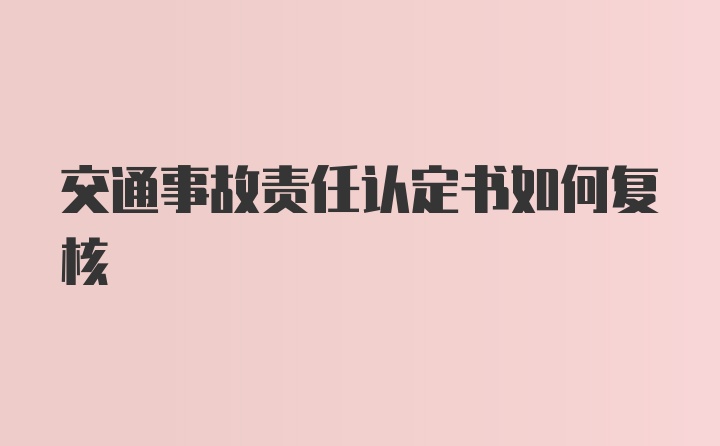 交通事故责任认定书如何复核