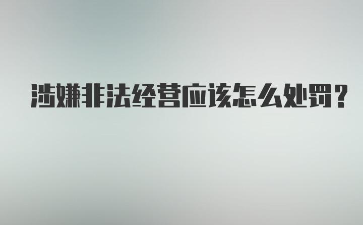 涉嫌非法经营应该怎么处罚？