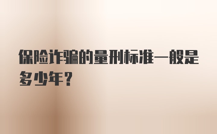 保险诈骗的量刑标准一般是多少年？