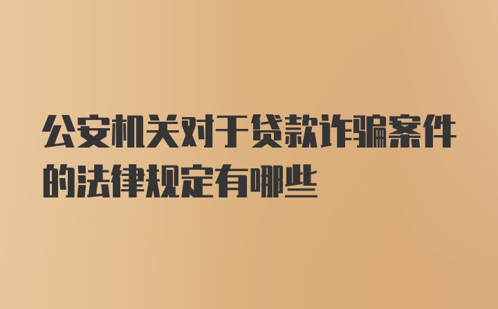 公安机关对于贷款诈骗案件的法律规定有哪些