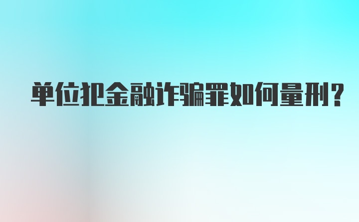 单位犯金融诈骗罪如何量刑？