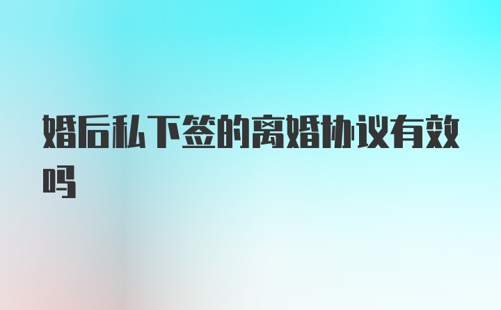 婚后私下签的离婚协议有效吗