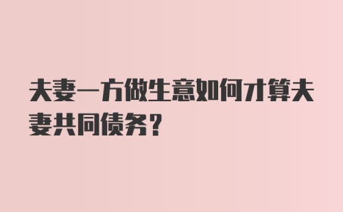 夫妻一方做生意如何才算夫妻共同债务?