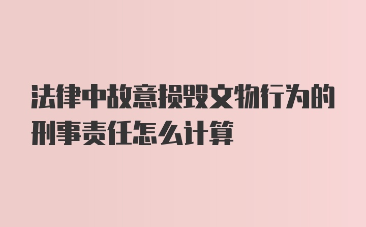 法律中故意损毁文物行为的刑事责任怎么计算