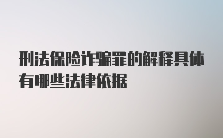 刑法保险诈骗罪的解释具体有哪些法律依据