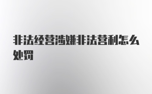 非法经营涉嫌非法营利怎么处罚