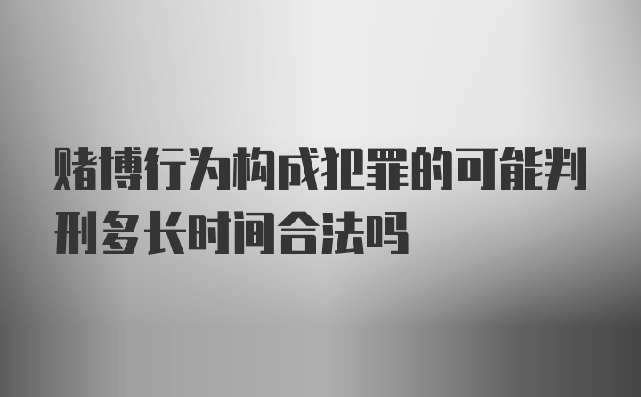 赌博行为构成犯罪的可能判刑多长时间合法吗