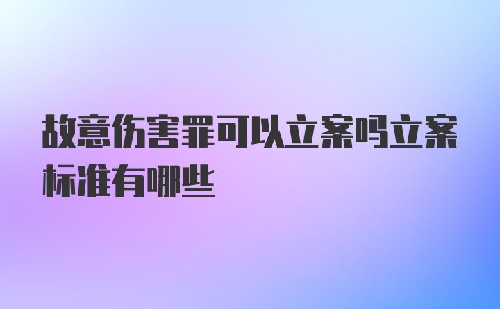 故意伤害罪可以立案吗立案标准有哪些