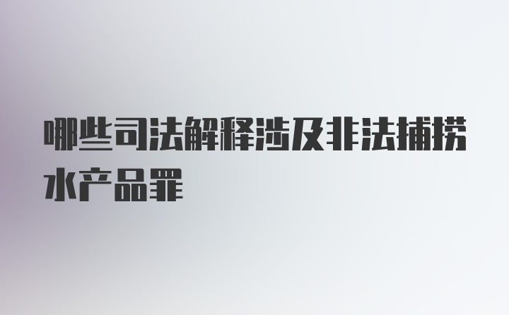 哪些司法解释涉及非法捕捞水产品罪