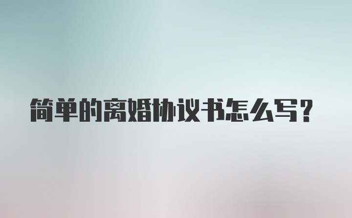 简单的离婚协议书怎么写？