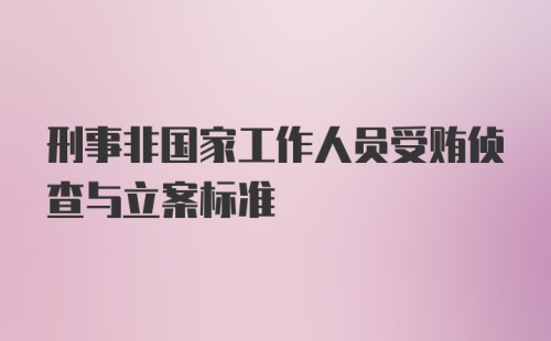 刑事非国家工作人员受贿侦查与立案标准