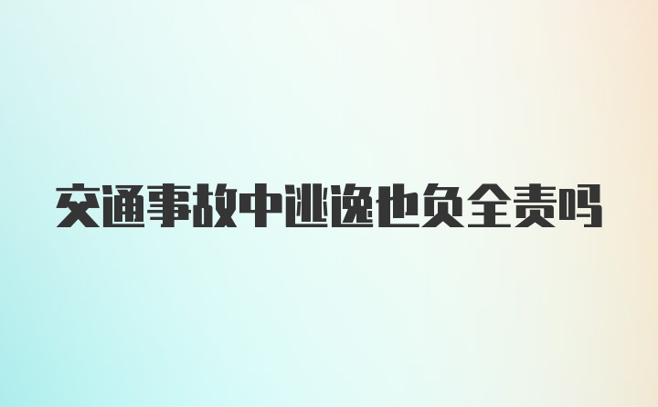 交通事故中逃逸也负全责吗