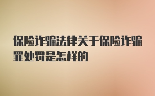 保险诈骗法律关于保险诈骗罪处罚是怎样的