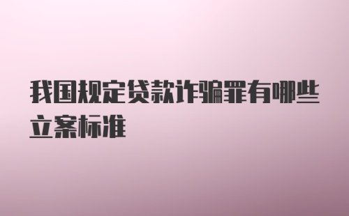 我国规定贷款诈骗罪有哪些立案标准