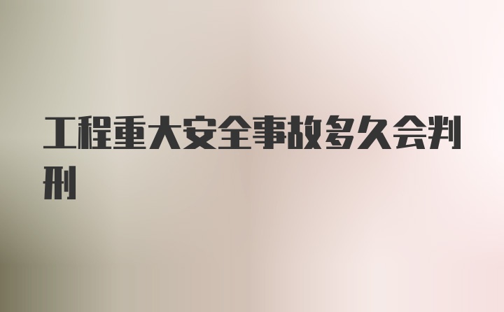 工程重大安全事故多久会判刑