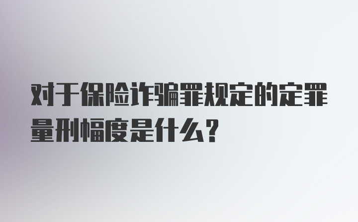 对于保险诈骗罪规定的定罪量刑幅度是什么?