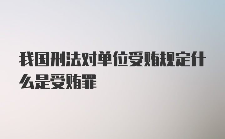 我国刑法对单位受贿规定什么是受贿罪