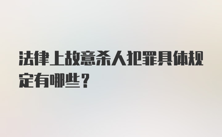 法律上故意杀人犯罪具体规定有哪些？