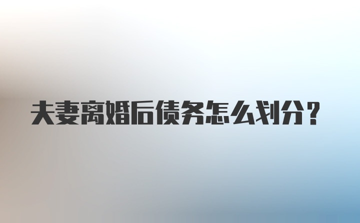 夫妻离婚后债务怎么划分？