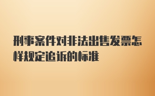 刑事案件对非法出售发票怎样规定追诉的标准