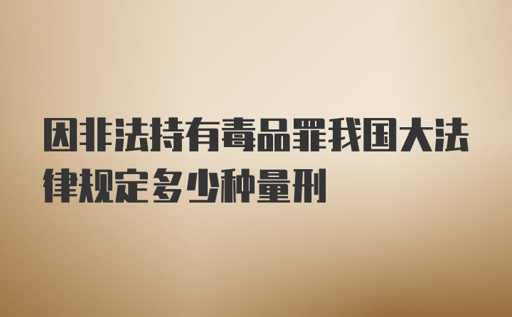 因非法持有毒品罪我国大法律规定多少种量刑