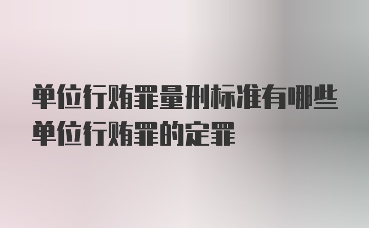 单位行贿罪量刑标准有哪些单位行贿罪的定罪