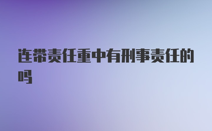 连带责任重中有刑事责任的吗