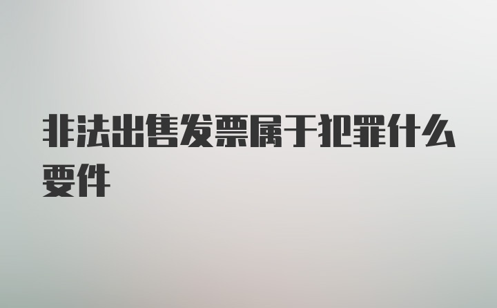 非法出售发票属于犯罪什么要件