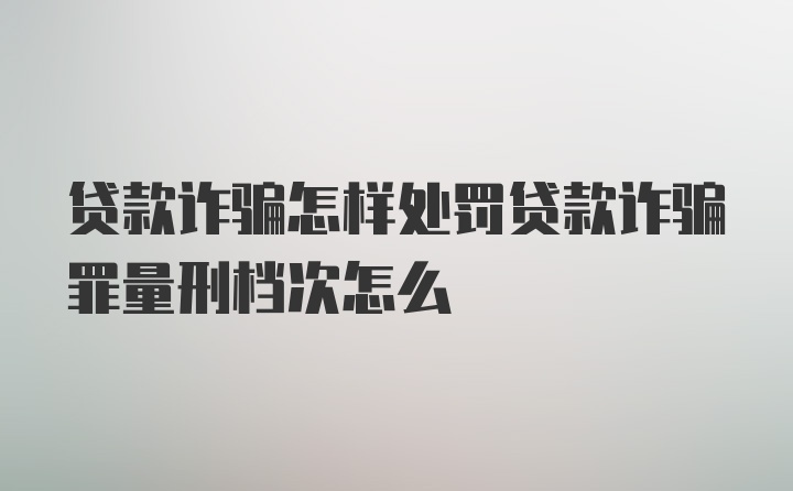 贷款诈骗怎样处罚贷款诈骗罪量刑档次怎么