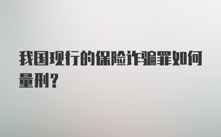 我国现行的保险诈骗罪如何量刑？