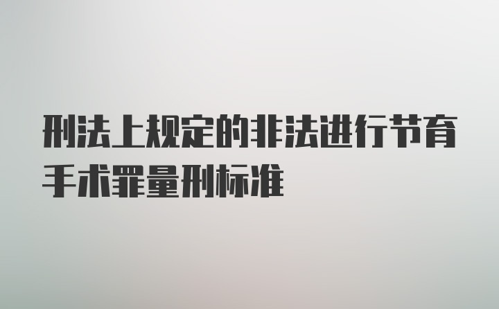 刑法上规定的非法进行节育手术罪量刑标准