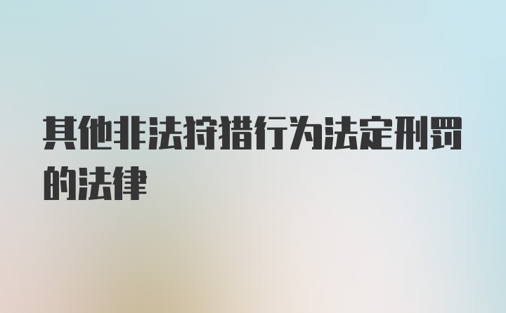 其他非法狩猎行为法定刑罚的法律