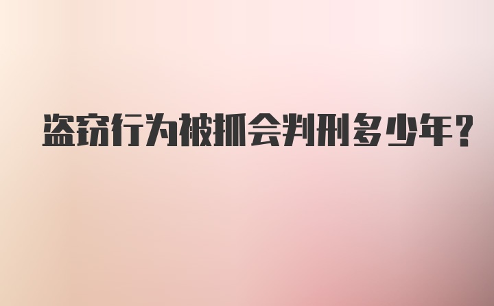 盗窃行为被抓会判刑多少年?