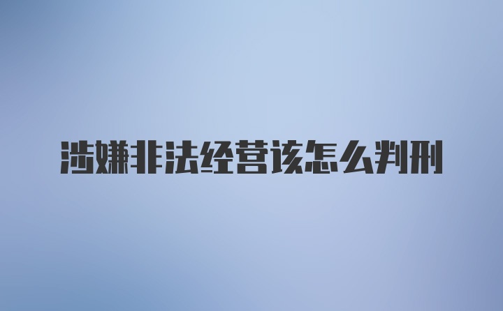 涉嫌非法经营该怎么判刑