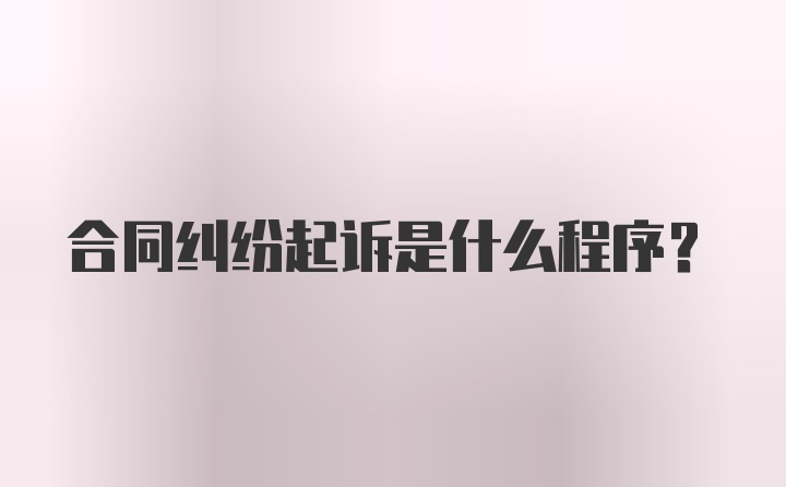 合同纠纷起诉是什么程序？