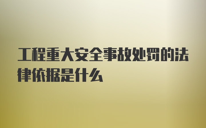 工程重大安全事故处罚的法律依据是什么