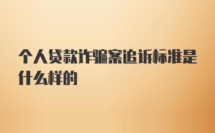 个人贷款诈骗案追诉标准是什么样的