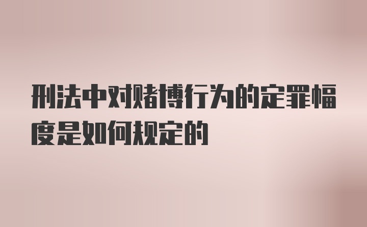 刑法中对赌博行为的定罪幅度是如何规定的