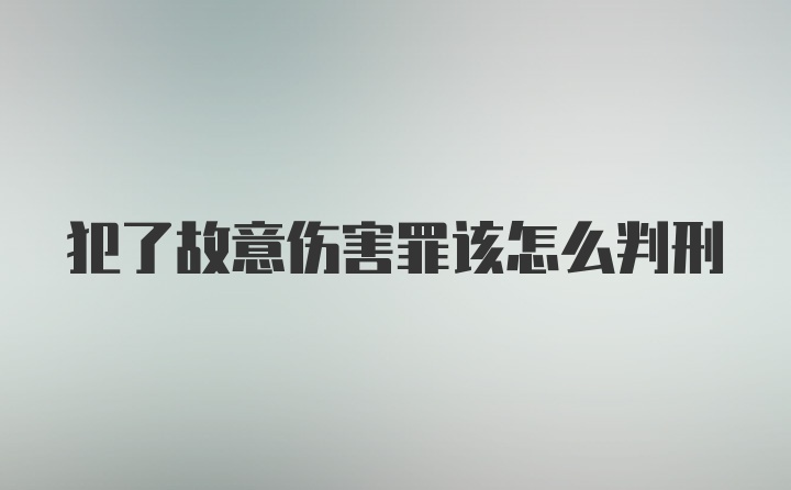 犯了故意伤害罪该怎么判刑