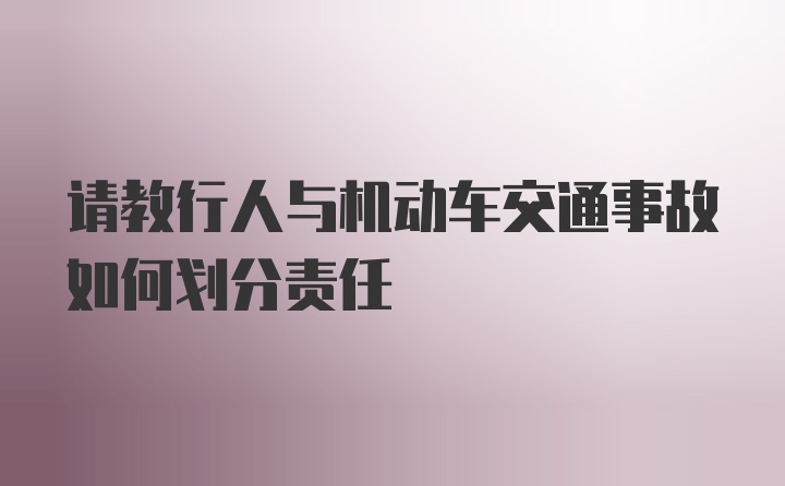 请教行人与机动车交通事故如何划分责任