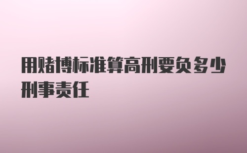 用赌博标准算高刑要负多少刑事责任