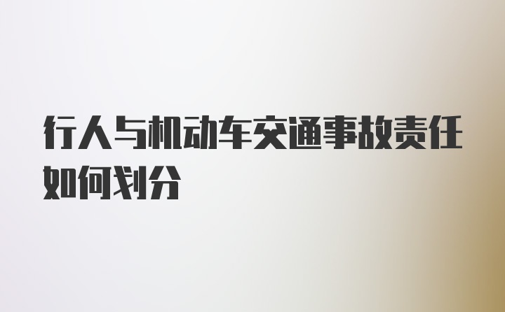 行人与机动车交通事故责任如何划分