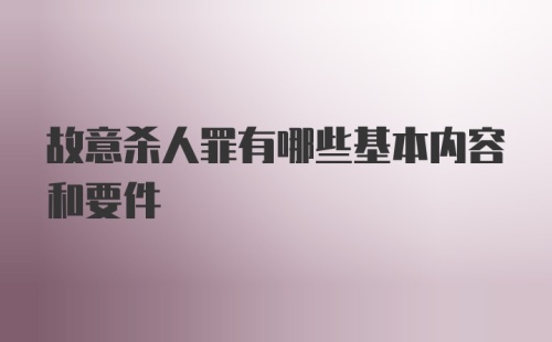 故意杀人罪有哪些基本内容和要件