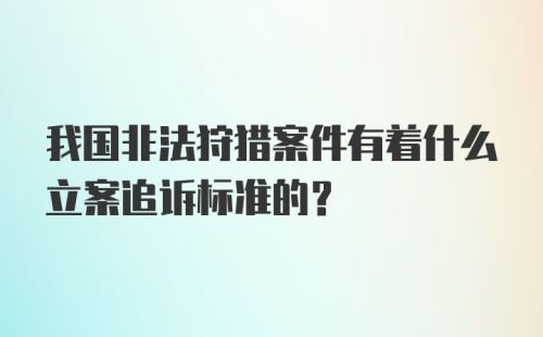 我国非法狩猎案件有着什么立案追诉标准的?