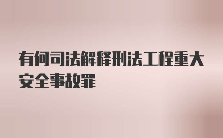 有何司法解释刑法工程重大安全事故罪